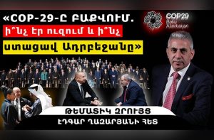 «COP-29-ը Բաքվում. ի՞նչ էր ուզում և ի՞նչ ստացավ Ադրբեջանը». թեմատիկ զրույց Էդգար Ղազարյանի հետ