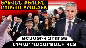 ԵՐԵՎԱՆ-ԲԵՌԼԻՆ-ՄՈՍԿՎԱ ՏՐԱՆԶԻՏ. թեմատիկ զրույց՝ Էդգար Ղազարյանի հետ