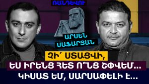 ԵՍ ԻՐԵՆՑ ՀԵՏ Ո՞ՆՑ ՇՓՎԵՄ, Չ՛Ի ՍՏԱՑՎԻ… ԿԻՍԱՏ ԵՄ, ՍԱՐՍԱՓԵԼԻ Է.ՇԱՏ ՄՏԱԾԵՄ, ԿԽԵԼԱԳԱՐՎԵՄ. ԱՐՍԵՆ ՍԱՖԱՐՅԱՆ